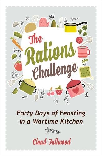 The Rations Challenge – Forty Days of Feasting in a Wartime Kitchen Fullwood