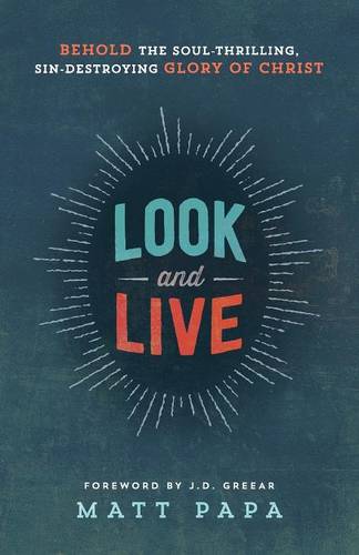 Look and Live – Behold the Soul–Thrilling, Sin–Destroying Glory of Christ Papa