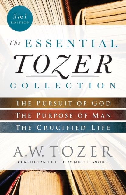 The Essential Tozer Collection – The Pursuit of God, The Purpose of Man, and Th…