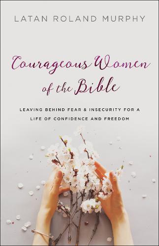 Courageous Women of the Bible – Leaving Behind Fear and Insecurity for a Life o…