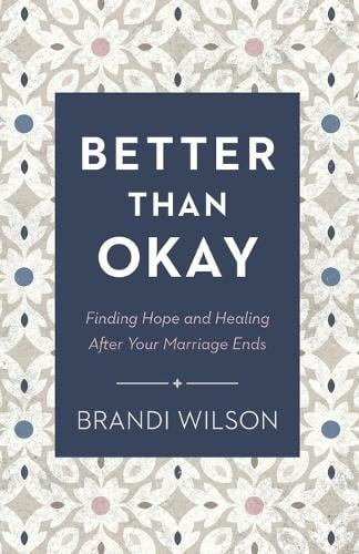Better Than Okay – Finding Hope and Healing After Your Marriage Ends Wilson