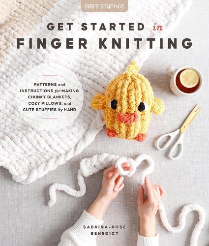 Get Started in Finger Knitting: Patterns and Instructions for Making Chunky Blankets, Cozy Pillows, and Cute Stuffies by Hand