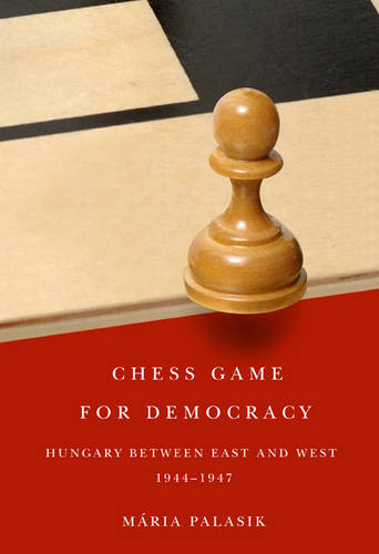 Chess Game for Democracy – Hungary between East and West, 1944–1947 Palasik