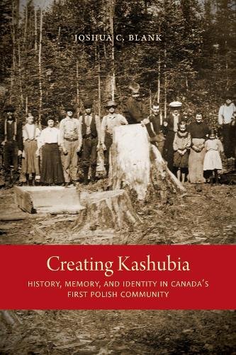 Creating Kashubia – History, Memory, and Identity in Canada`s First Polish Comm…