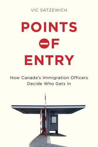Points of Entry – How Canada′s Immigration Officers Decide Who Gets in Satzewich