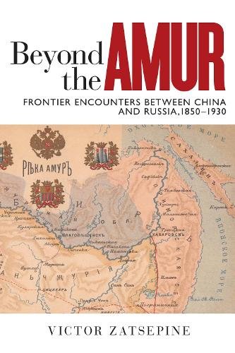 Beyond the Amur – Frontier Encounters between China and Russia, 1850–1930