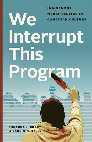 We Interrupt This Program – Indigenous Media Tactics in Canadian Culture Brady