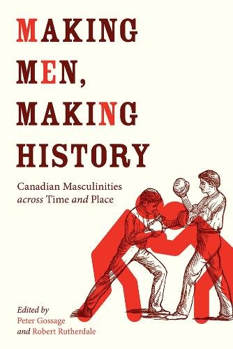 Making Men, Making History – Canadian Masculinities across Time and Place