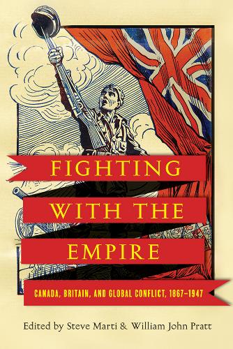 Fighting with the Empire – Canada, Britain, and Global Conflict, 1867–1947 Marti