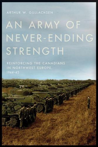 An Army of Never–Ending Strength – Reinforcing the Canadians in Northwest Europ…