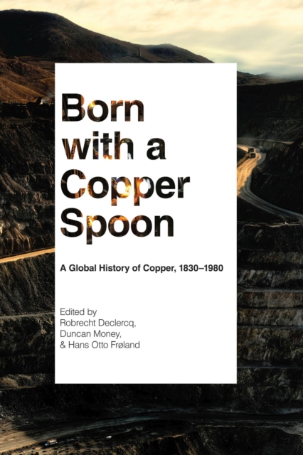 Born with a Copper Spoon – A Global History of Copper, 1830–1980 Declercq Money