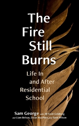 The Fire Still Burns – Life In and After Residential School George Goldberg