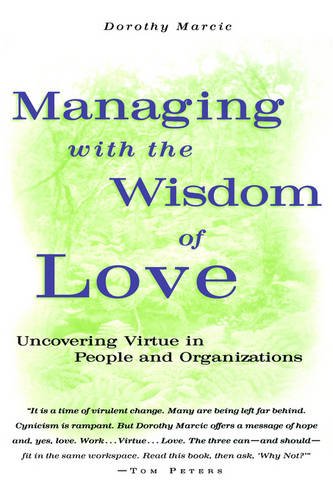 Managing with the Wisdom of Love – Uncovering Virtue in People & Organizations