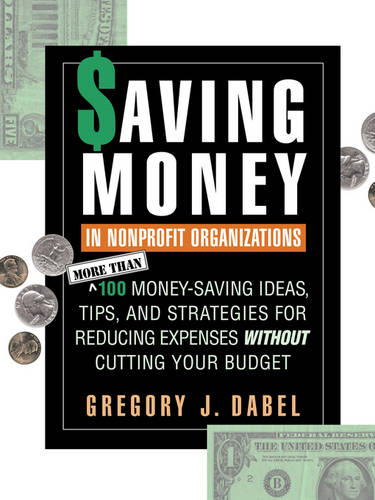 Saving Money in Nonprofit Organizations: More Than 100 Money–Saving Ideas, Tips…