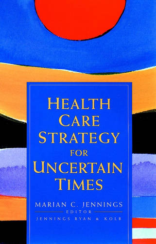 Health Care Strategy for Uncertain Times Jennings Hardback John Wiley & Sons