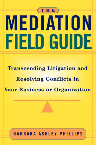 The Mediation Field Guide – Transcending Litigation & Resolving Conflicts in Yo…