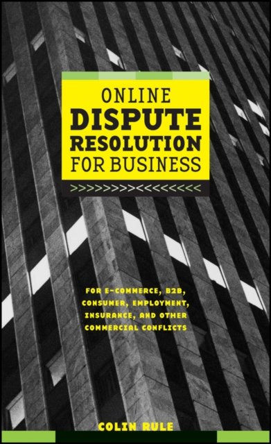 Online Dispute Resolution for Business: B2B, E–Com E–Commerce, Consumer, Employ…