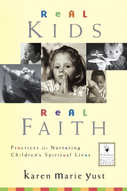 Real Kids, Real Faith – Practices for Nurturing Children′s Spiritual Lives Yust