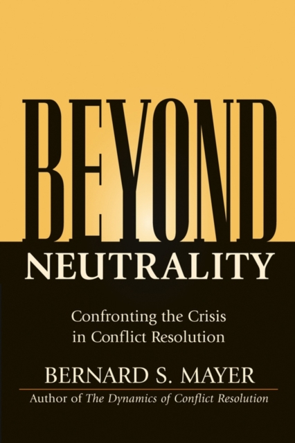 Beyond Neutrality – Confronting the Crisis in Conflict Resolution Mayer Hardback