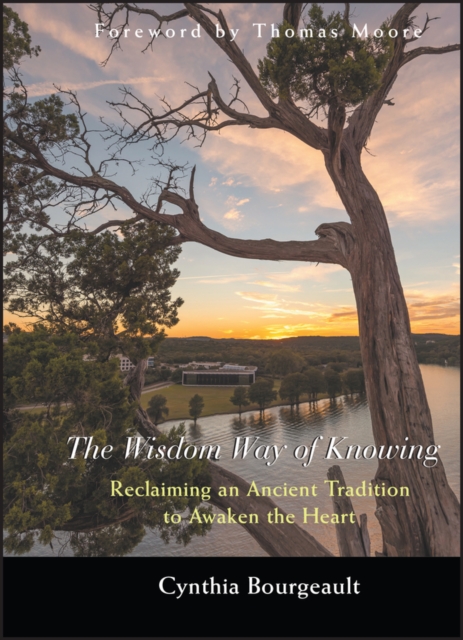 The Wisdom Way of Knowing – Reclaiming An Ancient Tradition to Awaken the Heart