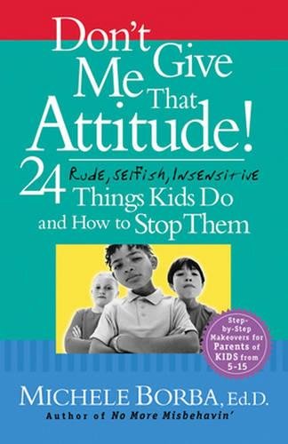 Don′t Give Me That Attitude! – 24 Rude, Selfish, Insensitive Things Kids Do and…