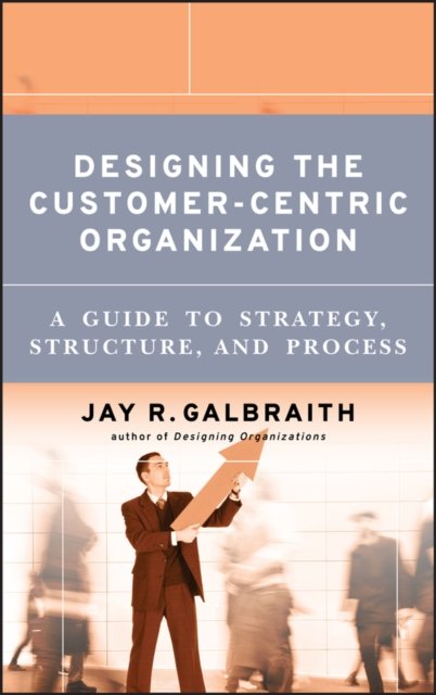 Designing the Customer–Centric Organization – A Guide to Strategy, Structure an…