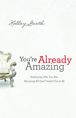 You`re Already Amazing – Embracing Who You Are, Becoming All God Created You to…