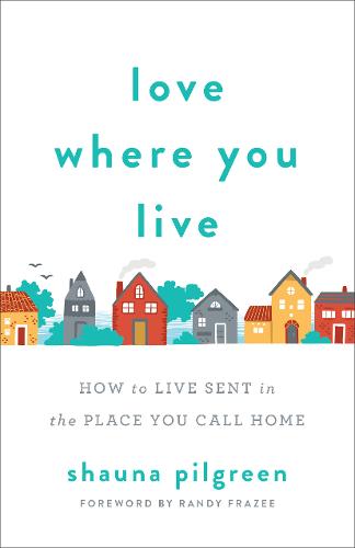 Love Where You Live – How to Live Sent in the Place You Call Home Pilgreen