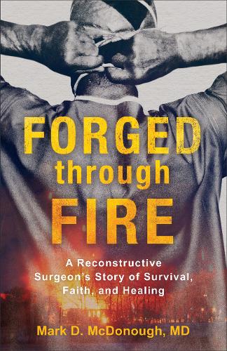 Forged through Fire – A Reconstructive Surgeon`s Story of Survival, Faith, and …