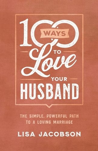 100 Ways to Love Your Husband – The Simple, Powerful Path to a Loving Marriage