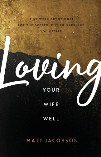 Loving Your Wife Well – A 52–Week Devotional for the Deeper, Richer Marriage Yo…