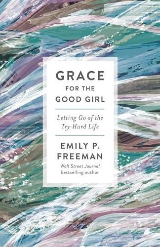 Grace for the Good Girl – Letting Go of the Try–Hard Life Freeman Paperback