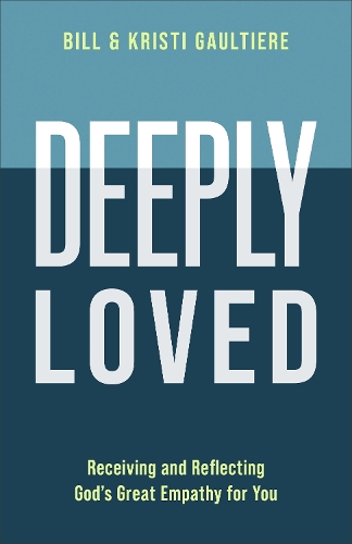Deeply Loved – Receiving and Reflecting God`s Great Empathy for You Gaultiere