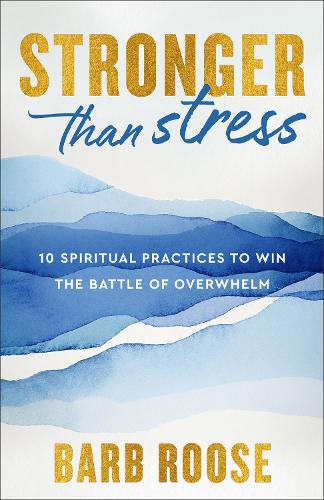 Stronger than Stress – 10 Spiritual Practices to Win the Battle of Overwhelm