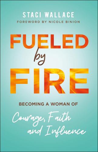 Fueled by Fire – Becoming a Woman of Courage, Faith and Influence Wallace Binion