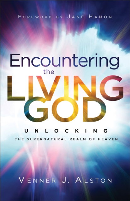 Encountering the Living God – Unlocking the Supernatural Realm of Heaven Alston