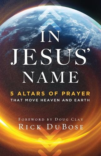 In Jesus` Name – 5 Altars of Prayer That Move Heaven and Earth Dubose Clay
