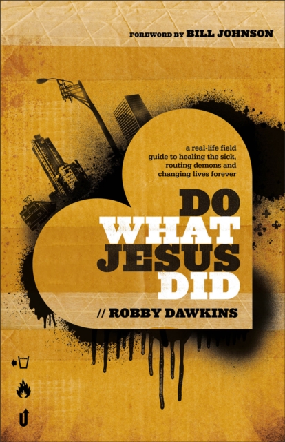 Do What Jesus Did – A Real–Life Field Guide to Healing the Sick, Routing Demons…