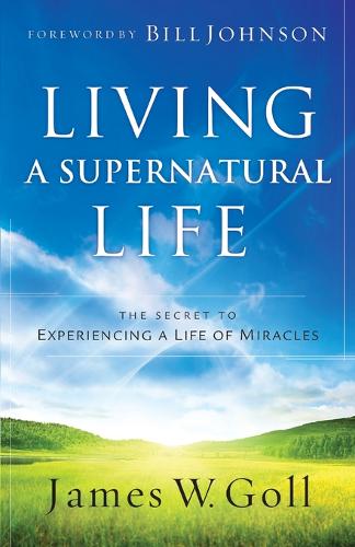 Living a Supernatural Life – The Secret to Experiencing a Life of Miracles Goll
