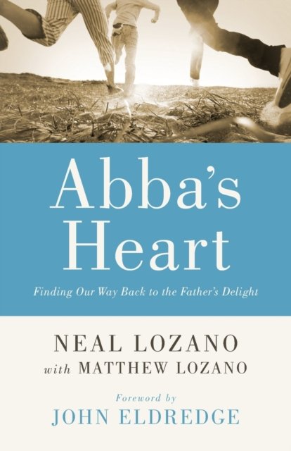 Abba`s Heart – Finding Our Way Back to the Father`s Delight Lozano Lozano