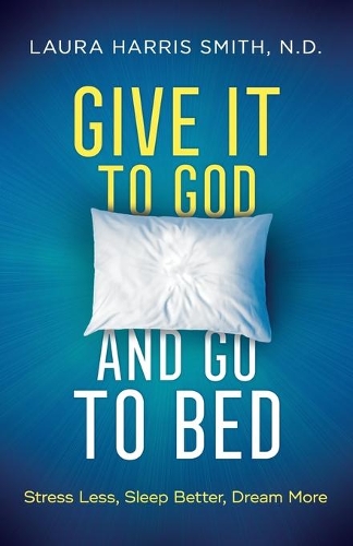 Give It to God and Go to Bed – Stress Less, Sleep Better, Dream More Smith