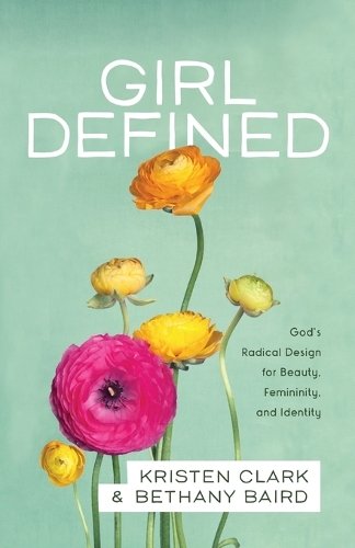 Girl Defined – God`s Radical Design for Beauty, Femininity, and Identity Clark