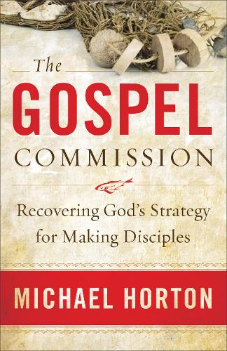 The Gospel Commission – Recovering God`s Strategy for Making Disciples Horton