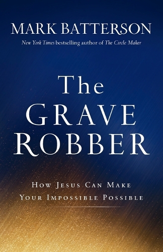 The Grave Robber – How Jesus Can Make Your Impossible Possible Batterson