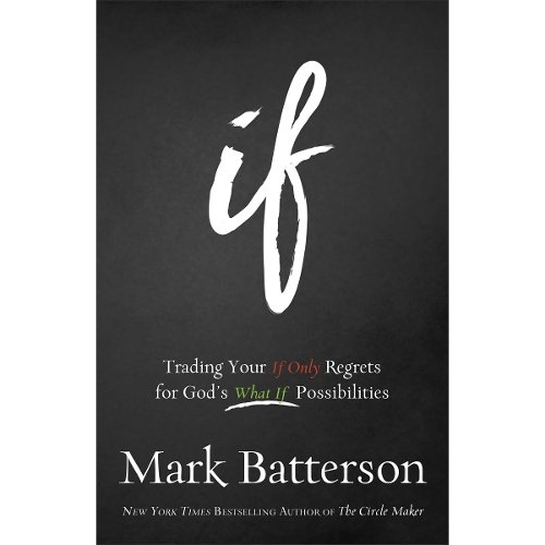 If – Trading Your If Only Regrets for God`s What If Possibilities Batterson