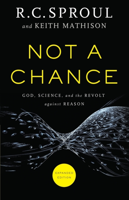Not a Chance – God, Science, and the Revolt against Reason Sproul Mathison