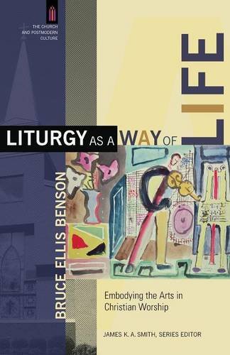 Liturgy as a Way of Life – Embodying the Arts in Christian Worship Benson Smith