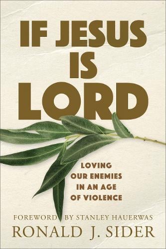 If Jesus Is Lord – Loving Our Enemies in an Age of Violence Sider Hauerwas