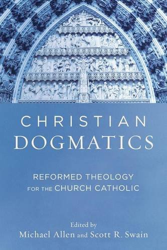 Christian Dogmatics – Reformed Theology for the Church Catholic Allen Swain
