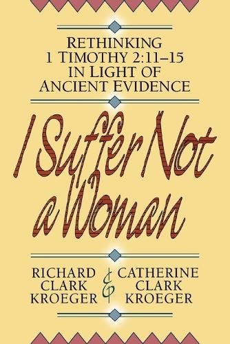 I Suffer Not a Woman – Rethinking I Timothy 2:11–15 in Light of Ancient Evidenc…